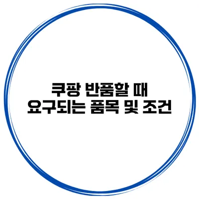 쿠팡 반품할 때 요구되는 품목 및 조건