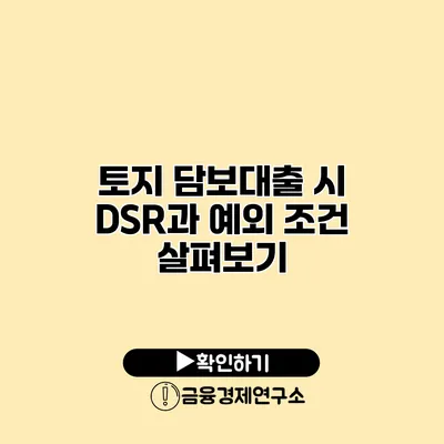 토지 담보대출 시 DSR과 예외 조건 살펴보기