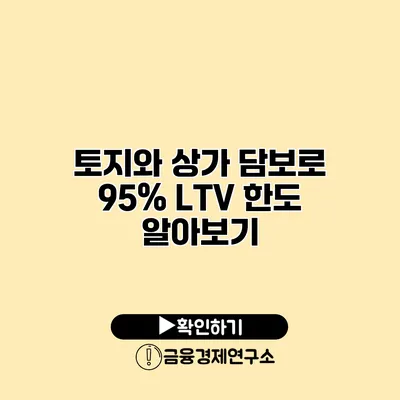 토지와 상가 담보로 95% LTV 한도 알아보기