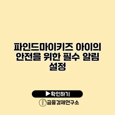 파인드마이키즈 아이의 안전을 위한 필수 알림 설정