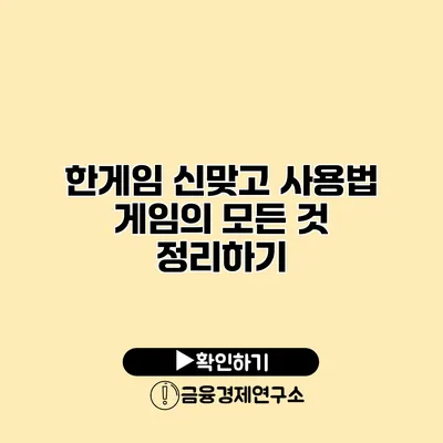 한게임 신맞고 사용법 게임의 모든 것 정리하기