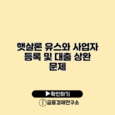 햇살론 유스와 사업자 등록 및 대출 상환 문제