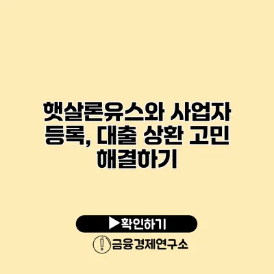 햇살론유스와 사업자 등록, 대출 상환 고민 해결하기