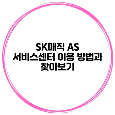 SK매직 AS 서비스센터 이용 방법과 찾아보기