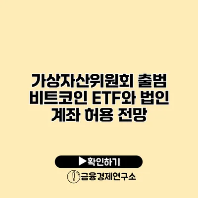 가상자산위원회 출범 비트코인 ETF와 법인 계좌 허용 전망