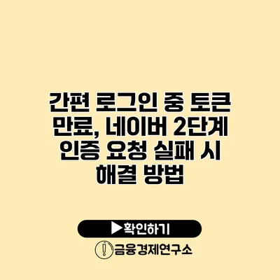 간편 로그인 중 토큰 만료, 네이버 2단계 인증 요청 실패 시 해결 방법