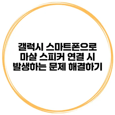 갤럭시 스마트폰으로 마샬 스피커 연결 시 발생하는 문제 해결하기
