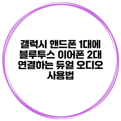 갤럭시 핸드폰 1대에 블루투스 이어폰 2대 연결하는 듀얼 오디오 사용법