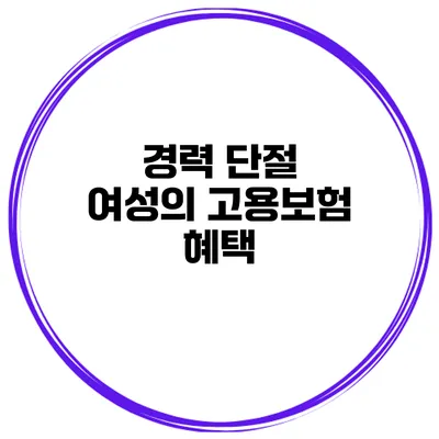 경력 단절 여성의 고용보험 혜택