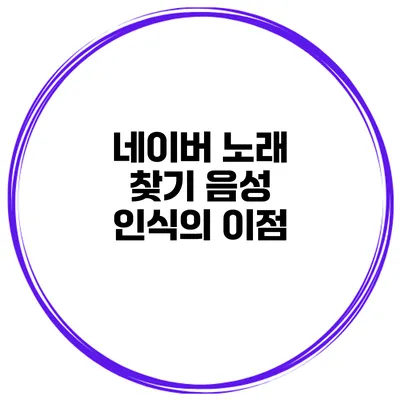 네이버 노래 찾기 음성 인식의 이점
