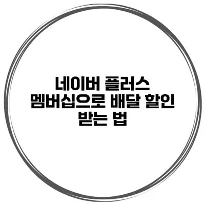 네이버 플러스 멤버십으로 배달 할인 받는 법