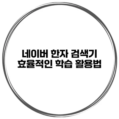 네이버 한자 검색기 효율적인 학습 활용법