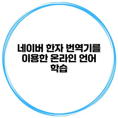 네이버 한자 번역기를 이용한 온라인 언어 학습