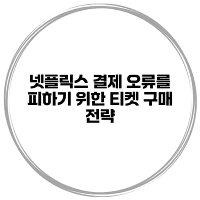 넷플릭스 결제 오류를 피하기 위한 티켓 구매 전략