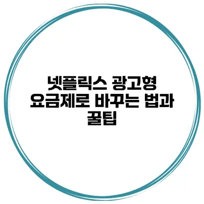 넷플릭스 광고형 요금제로 바꾸는 법과 꿀팁