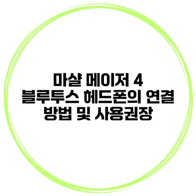 마샬 메이저 4 블루투스 헤드폰의 연결 방법 및 사용권장