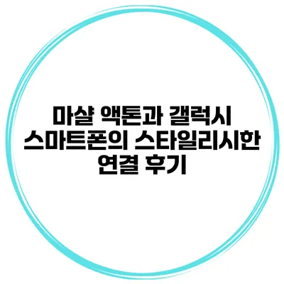 마샬 액톤과 갤럭시 스마트폰의 스타일리시한 연결 후기