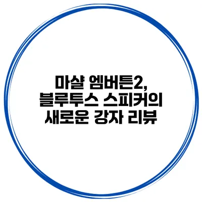 마샬 엠버튼2, 블루투스 스피커의 새로운 강자 리뷰