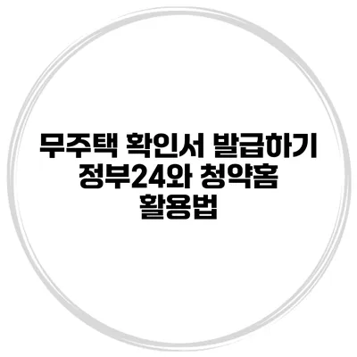 무주택 확인서 발급하기 정부24와 청약홈 활용법