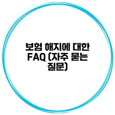 보험 해지에 대한 FAQ (자주 묻는 질문)