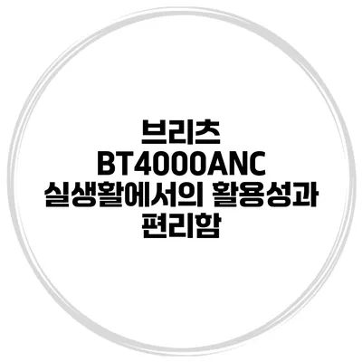 브리츠 BT4000ANC 실생활에서의 활용성과 편리함