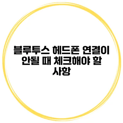블루투스 헤드폰 연결이 안될 때 체크해야 할 사항