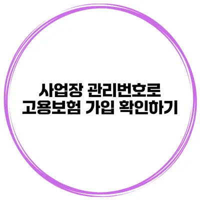 사업장 관리번호로 고용보험 가입 확인하기