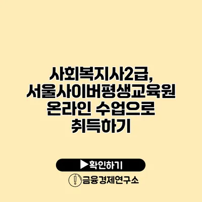 사회복지사2급, 서울사이버평생교육원 온라인 수업으로 취득하기