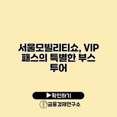 서울모빌리티쇼, VIP 패스의 특별한 부스 투어