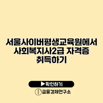 서울사이버평생교육원에서 사회복지사2급 자격증 취득하기