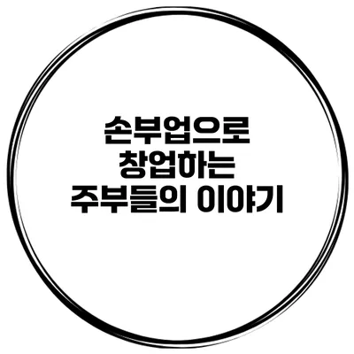 손부업으로 창업하는 주부들의 이야기