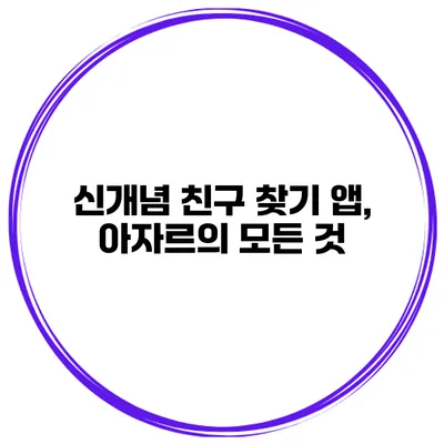 신개념 친구 찾기 앱, 아자르의 모든 것