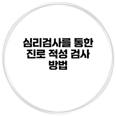 심리검사를 통한 진로 적성 검사 방법