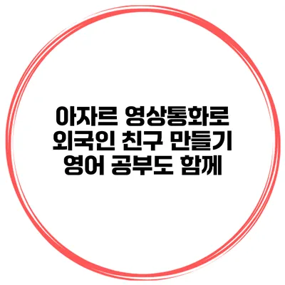 아자르 영상통화로 외국인 친구 만들기 영어 공부도 함께