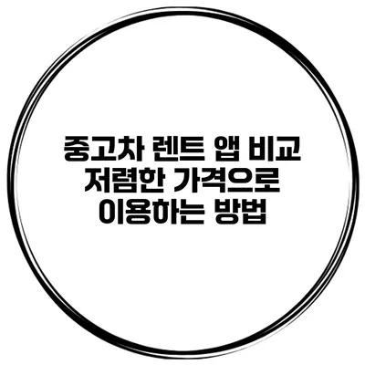 중고차 렌트 앱 비교 저렴한 가격으로 이용하는 방법