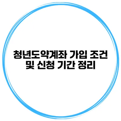 청년도약계좌 가입 조건 및 신청 기간 정리