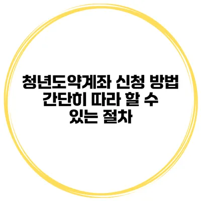 청년도약계좌 신청 방법 간단히 따라 할 수 있는 절차