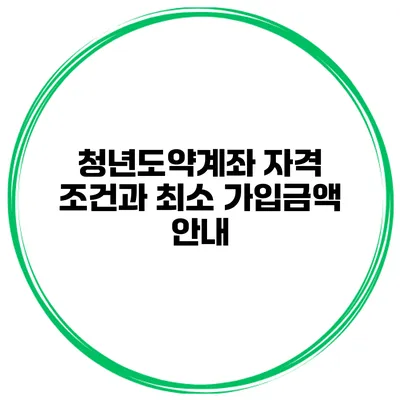 청년도약계좌 자격 조건과 최소 가입금액 안내