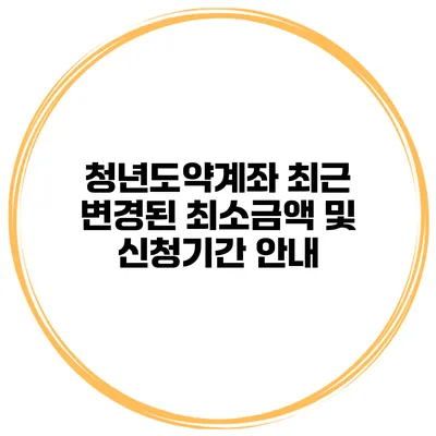 청년도약계좌 최근 변경된 최소금액 및 신청기간 안내