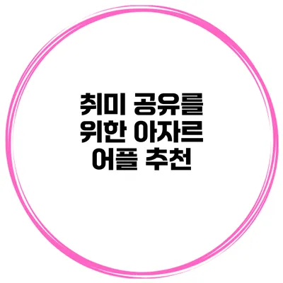 취미 공유를 위한 아자르 어플 추천