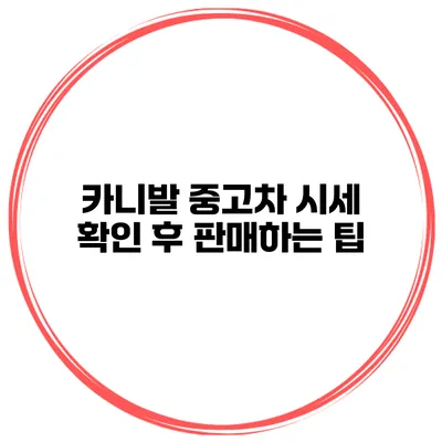카니발 중고차 시세 확인 후 판매하는 팁