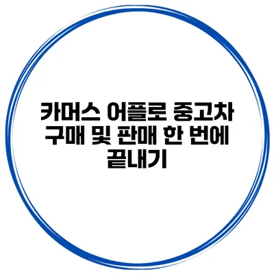 카머스 어플로 중고차 구매 및 판매 한 번에 끝내기