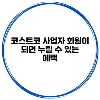 코스트코 사업자 회원이 되면 누릴 수 있는 혜택