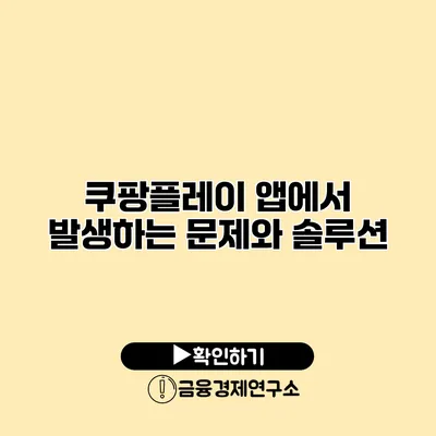 쿠팡플레이 앱에서 발생하는 문제와 솔루션