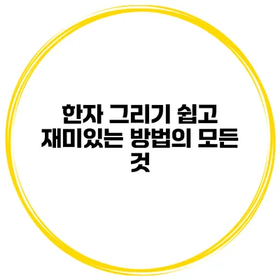 한자 그리기 쉽고 재미있는 방법의 모든 것