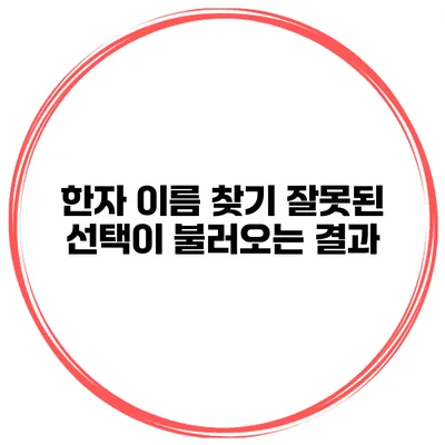한자 이름 찾기 잘못된 선택이 불러오는 결과