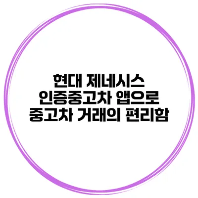 현대 제네시스 인증중고차 앱으로 중고차 거래의 편리함